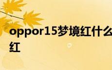 oppor15梦境红什么时候上市 oppor15梦境红 