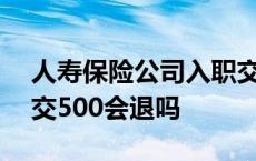 人寿保险公司入职交500元合规吗 人寿入职交500会退吗 