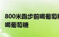 800米跑步前喝葡萄糖什么样的 800米跑步前喝葡萄糖 