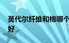 莫代尔纤维和棉哪个好 莫代尔棉和纯棉哪个好 