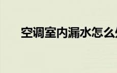 空调室内漏水怎么处理 空调室内漏水 