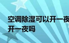 空调除湿可以开一夜吗为什么 空调除湿可以开一夜吗 