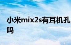 小米mix2s有耳机孔吗? 小米mix2s有耳机孔吗 