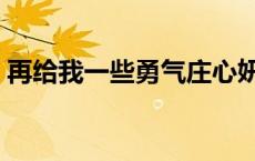 再给我一些勇气庄心妍云盘 再给我一些勇气 