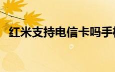 红米支持电信卡吗手机 红米支持电信卡吗 