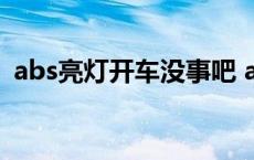 abs亮灯开车没事吧 abs灯亮了开车可以吗 