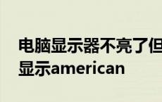 电脑显示器不亮了但主机正在运行 电脑开机显示american 