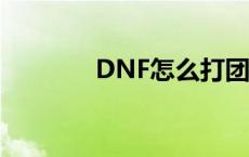 DNF怎么打团 dnf怎么打团 