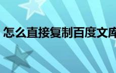 怎么直接复制百度文库 怎么样复制百度文库 