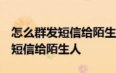 怎么群发短信给陌生人 不显示号码 怎么群发短信给陌生人 