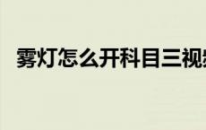 雾灯怎么开科目三视频 雾灯怎么开科目三 