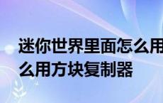 迷你世界里面怎么用方块复制器 迷你世界怎么用方块复制器 