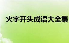 火字开头成语大全集500个 火字开头成语 