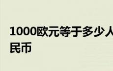 1000欧元等于多少人民币 10欧元等于多少人民币 