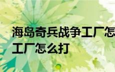 海岛奇兵战争工厂怎么打35级 海岛奇兵战争工厂怎么打 