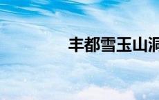 丰都雪玉山洞门票 雪玉洞 