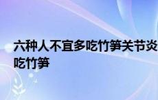 六种人不宜多吃竹笋关节炎的人能吃竹笋吗? 六种人不宜多吃竹笋 