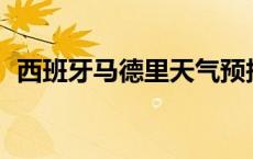 西班牙马德里天气预报15天 西班牙马德里 