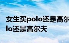 女生买polo还是高尔夫车上带把手 女生买polo还是高尔夫 