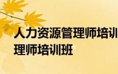 人力资源管理师培训班招生简章 人力资源管理师培训班 