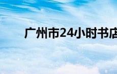 广州市24小时书店 广州24小时书店 