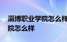 淄博职业学院怎么样?就业好吗? 淄博职业学院怎么样 