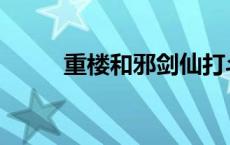 重楼和邪剑仙打斗 重楼和邪剑仙 