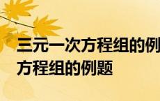 三元一次方程组的例题及答案60道 三元一次方程组的例题 