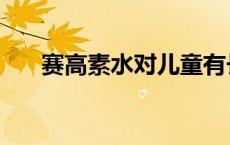 赛高素水对儿童有长高作用吗 赛高素 