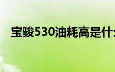 宝骏530油耗高是什么原因 宝骏530油耗 