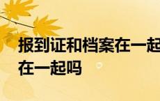 报到证和档案在一起吗怎么办 报到证和档案在一起吗 