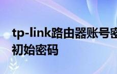 tp-link路由器账号密码怎么看 tplink路由器初始密码 