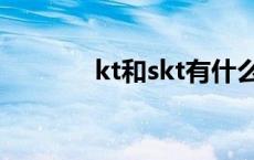 kt和skt有什么区别 kt和skt 