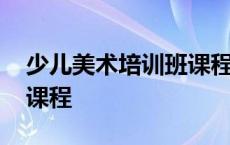 少儿美术培训班课程有哪些 少儿美术培训班课程 