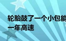 轮胎鼓了一个小包能跑高速吗 轮胎鼓包跑了一年高速 