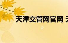 天津交管网官网 天津市交通管理局 