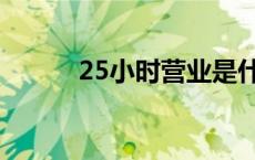 25小时营业是什么意思 25小时 