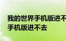 我的世界手机版进不去游戏怎么办 我的世界手机版进不去 