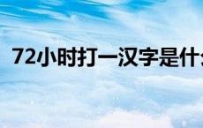 72小时打一汉字是什么字 72小时打一汉字 