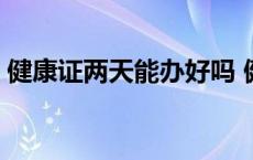 健康证两天能办好吗 健康证两天能不能拿到 