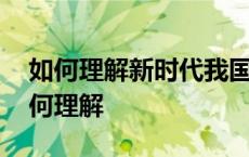 如何理解新时代我国社会主要矛盾的变化 如何理解 