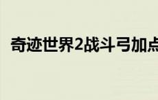 奇迹世界2战斗弓加点 奇迹世界2弓手加点 