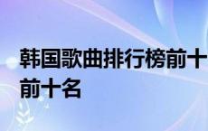 韩国歌曲排行榜前十名2023 韩国歌曲排行榜前十名 