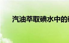 汽油萃取碘水中的碘 萃取碘水中的碘 