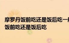 摩罗丹饭前吃还是饭后吃一般吃多长时间为一个疗程 摩罗丹饭前吃还是饭后吃 