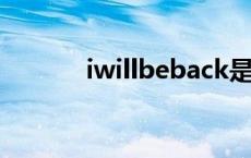 iwillbeback是什么意思 iwill 