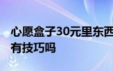 心愿盒子30元里东西是真的吗 心愿盒子30元有技巧吗 