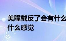 美瞳戴反了会有什么不好影响 美瞳戴反了是什么感觉 