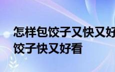 怎样包饺子又快又好看最简单的方法 怎样包饺子快又好看 