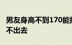 男友身高不到170能接受吗 男朋友170太矮带不出去 